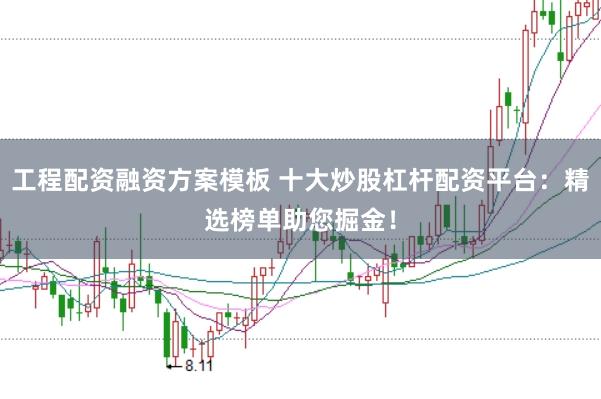 工程配资融资方案模板 十大炒股杠杆配资平台：精选榜单助您掘金！
