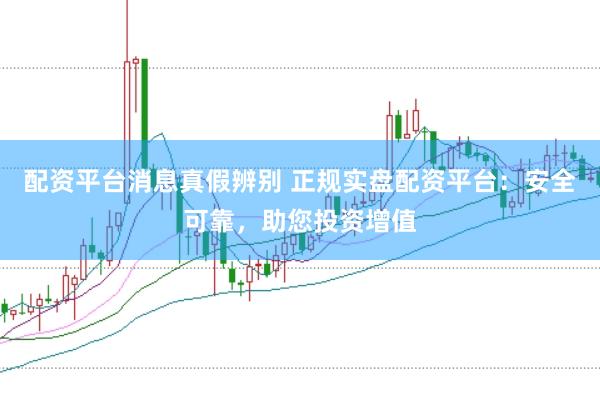 配资平台消息真假辨别 正规实盘配资平台：安全可靠，助您投资增值