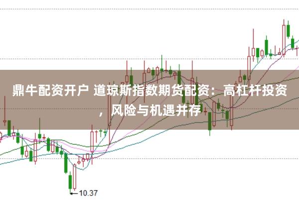 鼎牛配资开户 道琼斯指数期货配资:高杠杆投资,风险与机遇并存