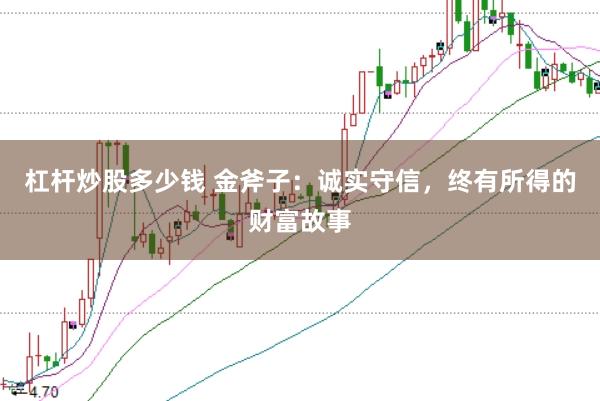杠杆炒股多少钱 金斧子：诚实守信，终有所得的财富故事