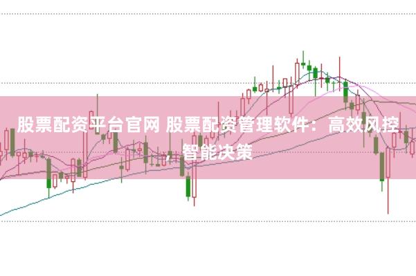 股票配资平台官网 股票配资管理软件：高效风控，智能决策