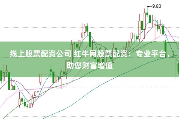 线上股票配资公司 红牛网股票配资：专业平台，助您财富增值