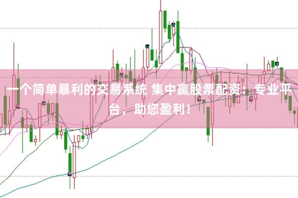 一个简单暴利的交易系统 集中嬴股票配资：专业平台，助您盈利！