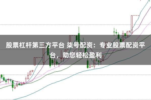 股票杠杆第三方平台 柒号配资：专业股票配资平台，助您轻松盈利