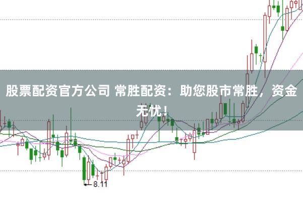 股票配资官方公司 常胜配资：助您股市常胜，资金无忧！