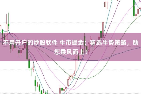 不用开户的炒股软件 牛市掘金:精选牛势策略,助您乘风而上!