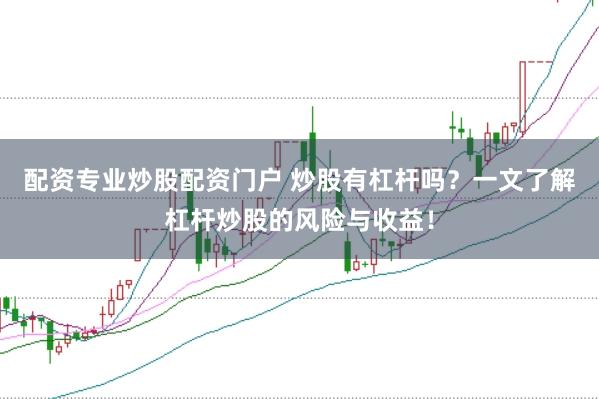 配资专业炒股配资门户 炒股有杠杆吗？一文了解杠杆炒股的风险与收益！