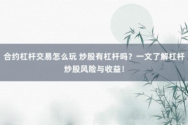 合约杠杆交易怎么玩 炒股有杠杆吗？一文了解杠杆炒股风险与收益！
