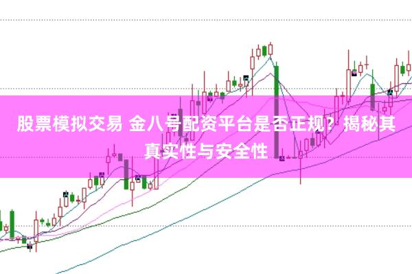 股票模拟交易 金八号配资平台是否正规?揭秘其真实性与安全性
