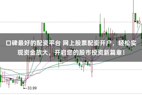 口碑最好的配资平台 网上股票配资开户，轻松实现资金放大，开启您的股市投资新篇章！