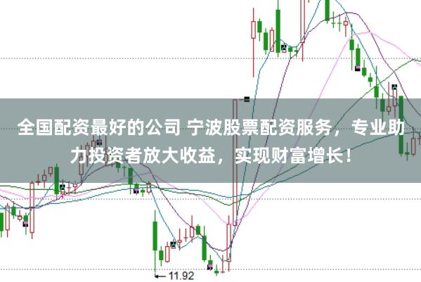 全国配资最好的公司 宁波股票配资服务，专业助力投资者放大收益，实现财富增长！