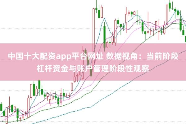 中国十大配资app平台网址 数据视角：当前阶段杠杆资金与账户管理阶段性观察