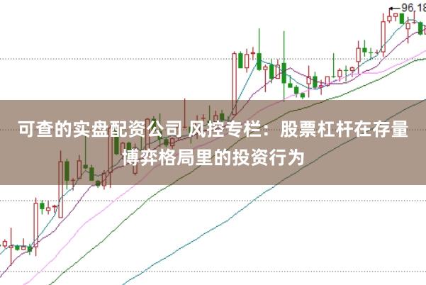 可查的实盘配资公司 风控专栏:股票杠杆在存量博弈格局里的投资行为