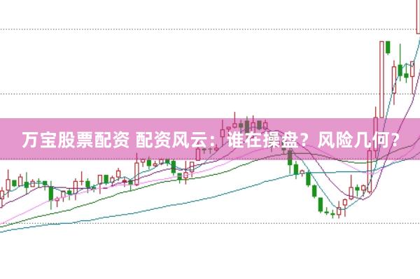 万宝股票配资 配资风云:谁在操盘?风险几何?
