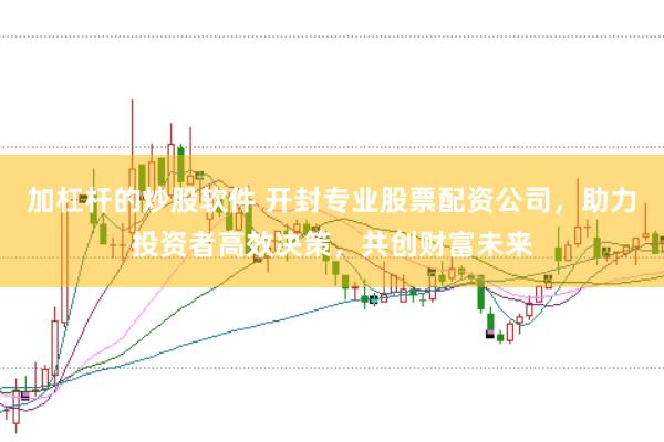 加杠杆的炒股软件 开封专业股票配资公司,助力投资者高效决策,共创财富未来