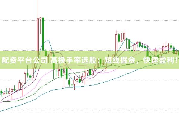 配资平台公司 高换手率选股:短线掘金,快速盈利!