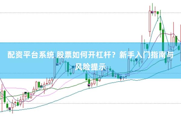 配资平台系统 股票如何开杠杆？新手入门指南与风险提示
