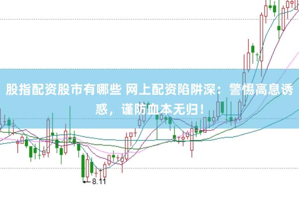 股指配资股市有哪些 网上配资陷阱深:警惕高息诱惑,谨防血本无归!