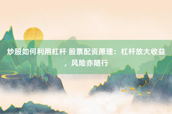 炒股如何利用杠杆 股票配资原理：杠杆放大收益，风险亦随行