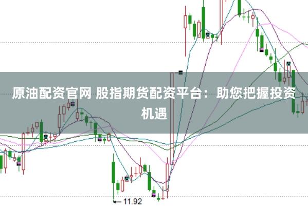 原油配资官网 股指期货配资平台：助您把握投资机遇