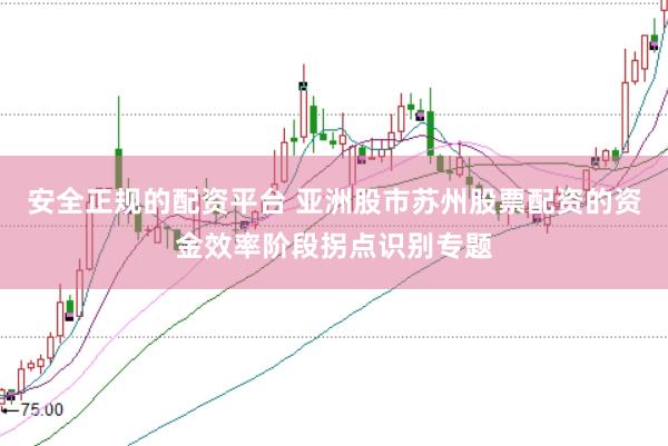 安全正规的配资平台 亚洲股市苏州股票配资的资金效率阶段拐点识别专题