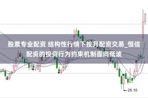 股票专业配资 结构性行情下按月配资交易_恒信配资的投资行为约束机制面向低波