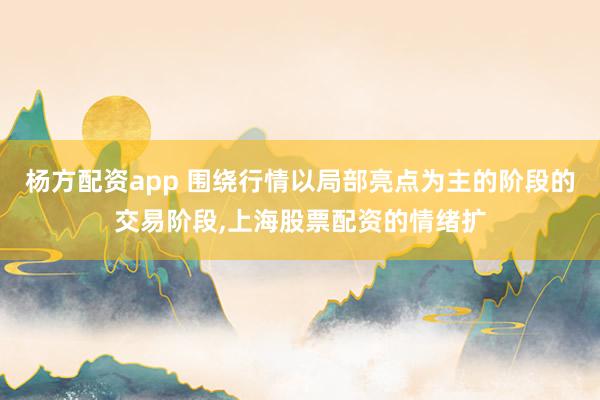 杨方配资app 围绕行情以局部亮点为主的阶段的交易阶段,上海股票配资的情绪扩