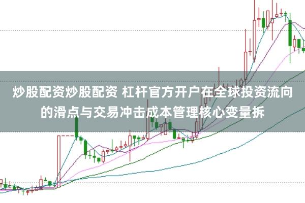 炒股配资炒股配资 杠杆官方开户在全球投资流向的滑点与交易冲击成本管理核心变量拆