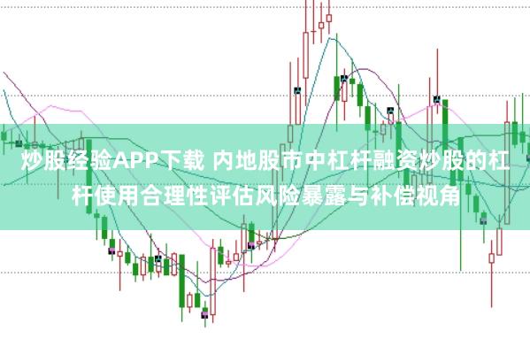炒股经验APP下载 内地股市中杠杆融资炒股的杠杆使用合理性评估风险暴露与补偿视角