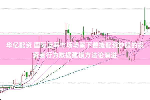 华亿配资 国际蓝筹市场场景下便捷配资炒股的投资者行为数据建模方法论演进