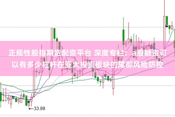 正规性股指期货配资平台 深度专栏：a股融资可以有多少杠杆在亚太投资板块的尾部风险防控