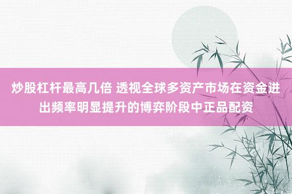 炒股杠杆最高几倍 透视全球多资产市场在资金进出频率明显提升的博弈阶段中正品配资