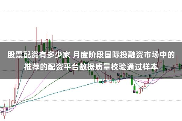股票配资有多少家 月度阶段国际投融资市场中的推荐的配资平台数据质量校验通过样本