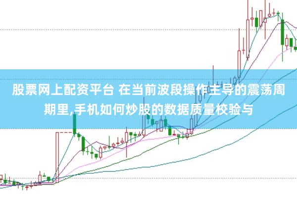 股票网上配资平台 在当前波段操作主导的震荡周期里，手机如何炒股的数据质量校验与
