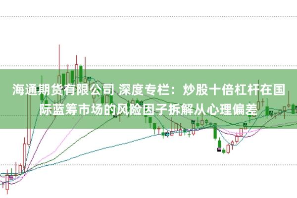 海通期货有限公司 深度专栏：炒股十倍杠杆在国际蓝筹市场的风险因子拆解从心理偏差
