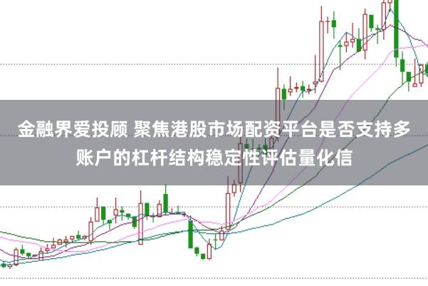 金融界爱投顾 聚焦港股市场配资平台是否支持多账户的杠杆结构稳定性评估量化信