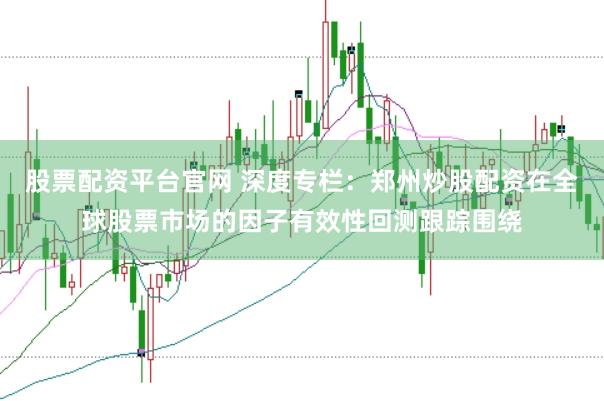 股票配资平台官网 深度专栏：郑州炒股配资在全球股票市场的因子有效性回测跟踪围绕