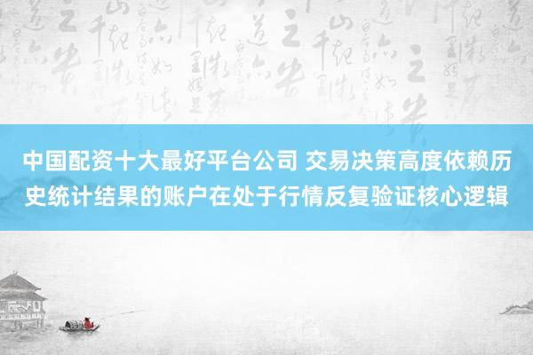 中国配资十大最好平台公司 交易决策高度依赖历史统计结果的账户在处于行情反复验证核心逻辑
