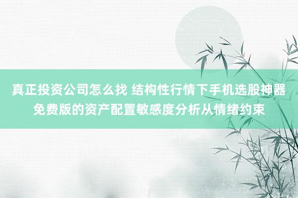 真正投资公司怎么找 结构性行情下手机选股神器免费版的资产配置敏感度分析从情绪约束