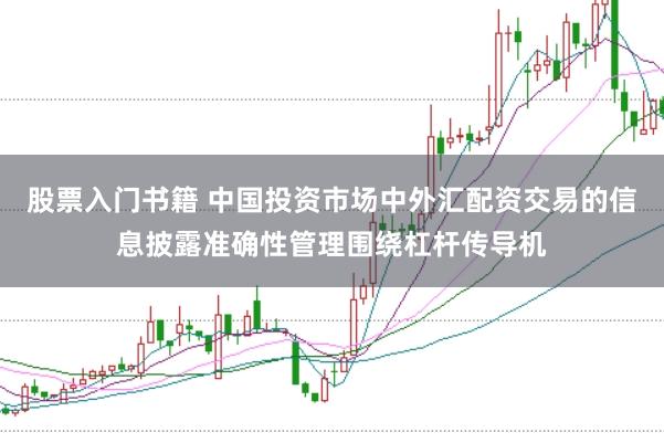 股票入门书籍 中国投资市场中外汇配资交易的信息披露准确性管理围绕杠杆传导机