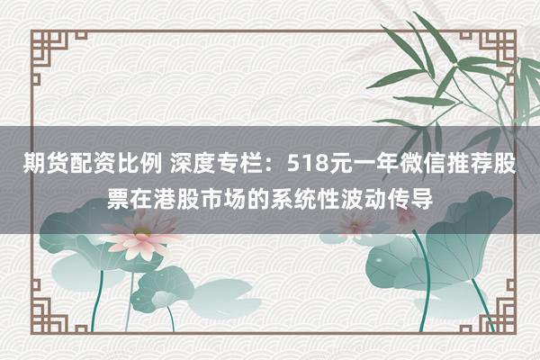 期货配资比例 深度专栏：518元一年微信推荐股票在港股市场的系统性波动传导