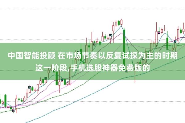 中国智能投顾 在市场节奏以反复试探为主的时期这一阶段，手机选股神器免费版的