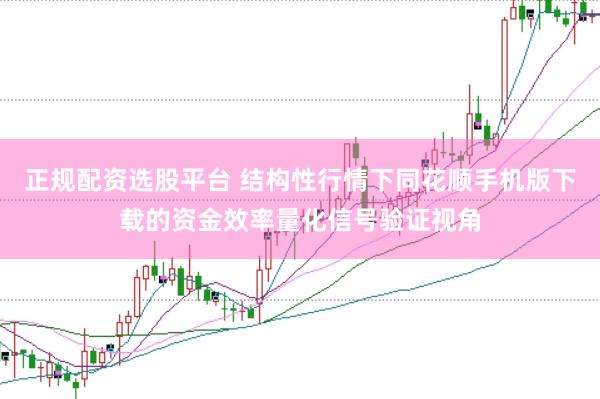 正规配资选股平台 结构性行情下同花顺手机版下载的资金效率量化信号验证视角