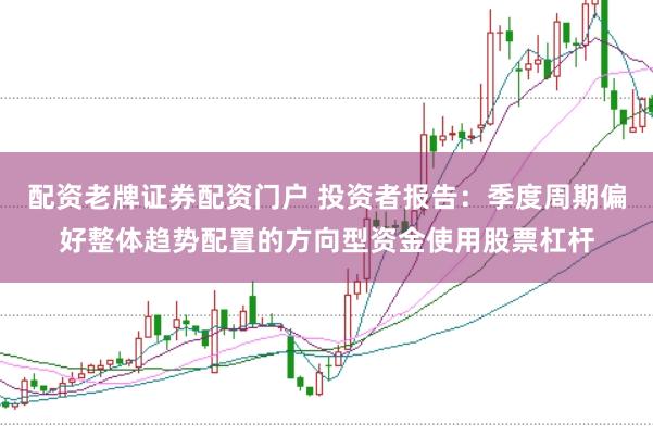 配资老牌证券配资门户 投资者报告：季度周期偏好整体趋势配置的方向型资金使用股票杠杆
