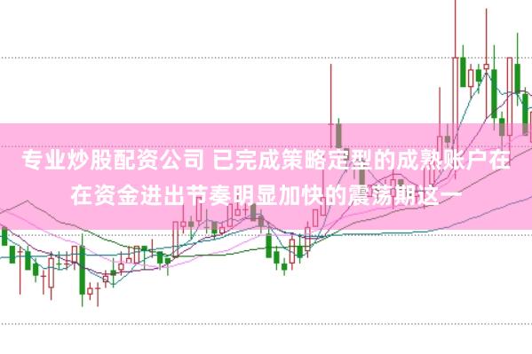 专业炒股配资公司 已完成策略定型的成熟账户在在资金进出节奏明显加快的震荡期这一