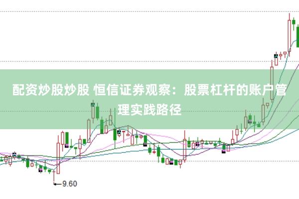 配资炒股炒股 恒信证券观察：股票杠杆的账户管理实践路径