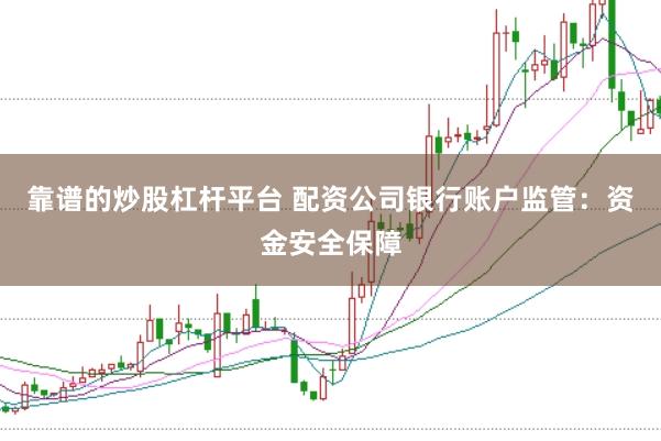 靠谱的炒股杠杆平台 配资公司银行账户监管：资金安全保障