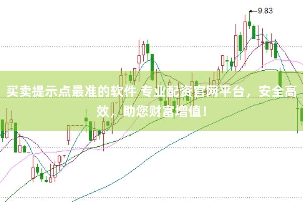 买卖提示点最准的软件 专业配资官网平台，安全高效，助您财富增值！