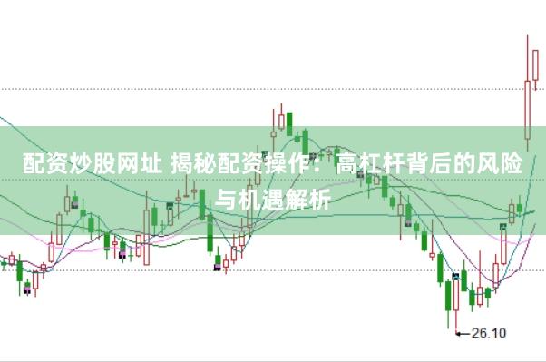配资炒股网址 揭秘配资操作：高杠杆背后的风险与机遇解析