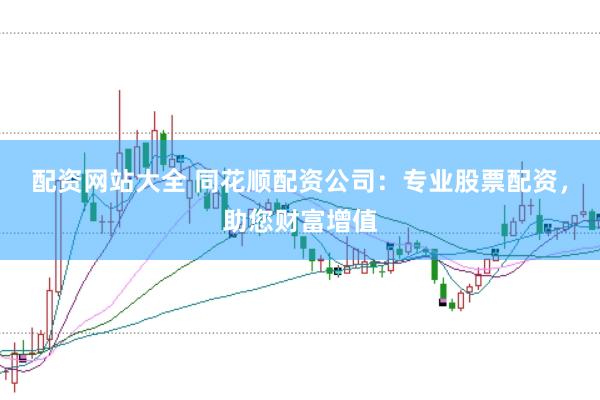 配资网站大全 同花顺配资公司：专业股票配资，助您财富增值